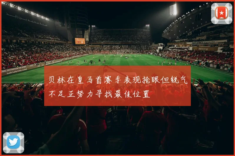 贝林在皇马首赛季表现抢眼但锐气不足正努力寻找最佳位置