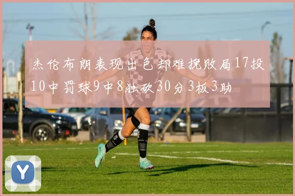 杰伦布朗表现出色却难挽败局17投10中罚球9中8独砍30分3板3助