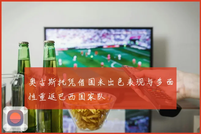 奥古斯托凭借国米出色表现与多面性重返巴西国家队