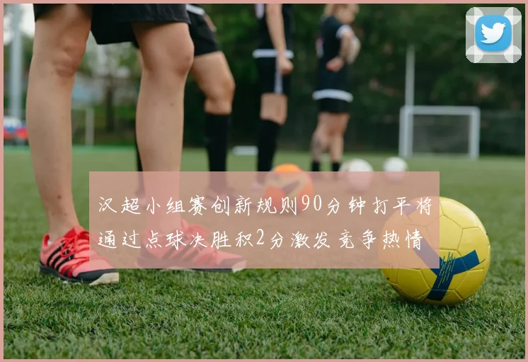 汉超小组赛创新规则90分钟打平将通过点球决胜积2分激发竞争热情