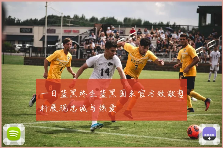 一日蓝黑终生蓝黑国米官方致敬哲科展现忠诚与热爱