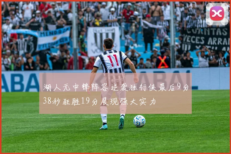 湖人无中锋阵容逆袭独行侠最后9分38秒狂胜19分展现强大实力
