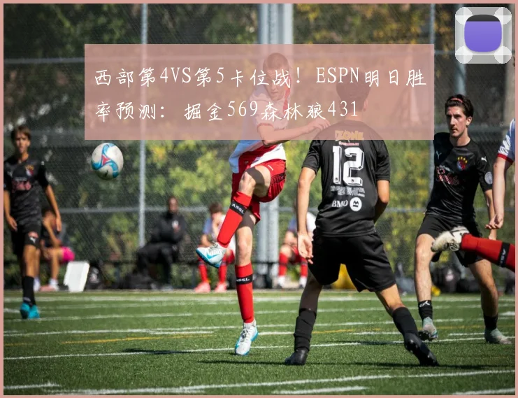 西部第4VS第5卡位战！ESPN明日胜率预测：掘金569森林狼431