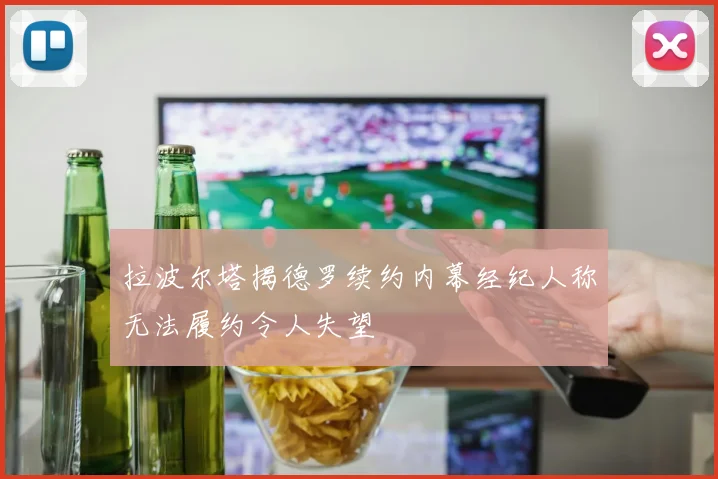 拉波尔塔揭德罗续约内幕经纪人称无法履约令人失望