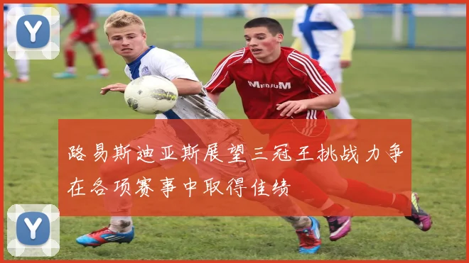 路易斯迪亚斯展望三冠王挑战力争在各项赛事中取得佳绩