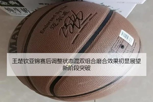 王楚钦亚锦赛后调整状态混双组合磨合效果初显展望新阶段突破(MILANSPORT)